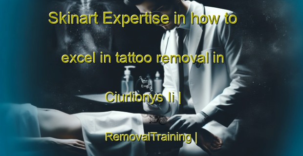Skinart Expertise in how to excel in tattoo removal in Ciurlionys Ii | RemovalTraining | RemovalClasses | SkinartTraining-Lithuania